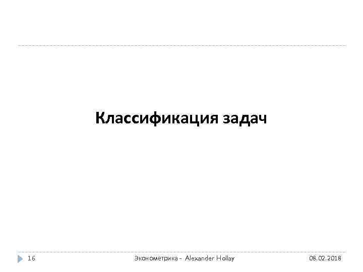 Классификация задач 16 Эконометрика - Alexander Hollay 08. 02. 2018 