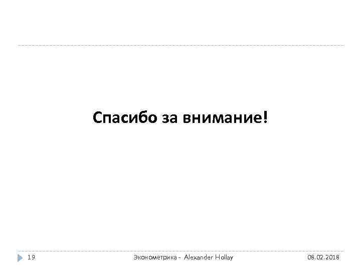 Спасибо за внимание! 19 Эконометрика - Alexander Hollay 08. 02. 2018 