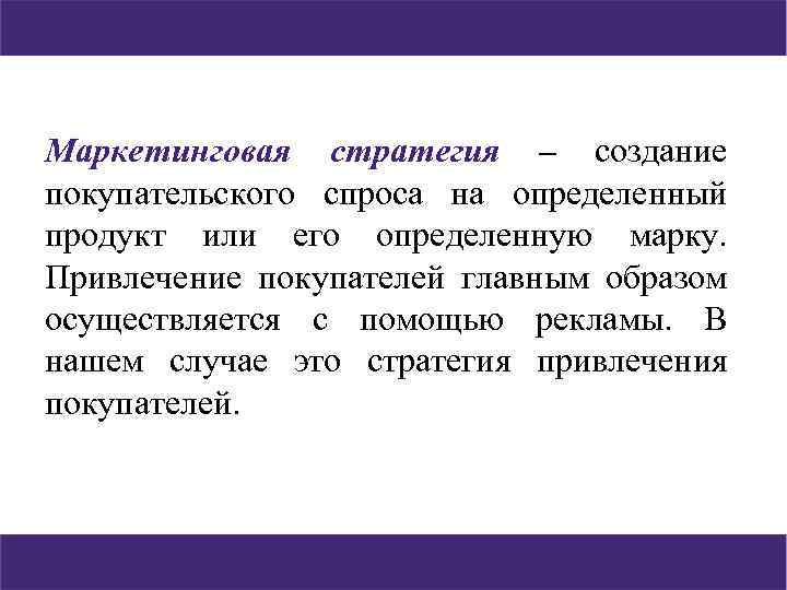 Маркетинговая стратегия – создание покупательского спроса на определенный продукт или его определенную марку. Привлечение