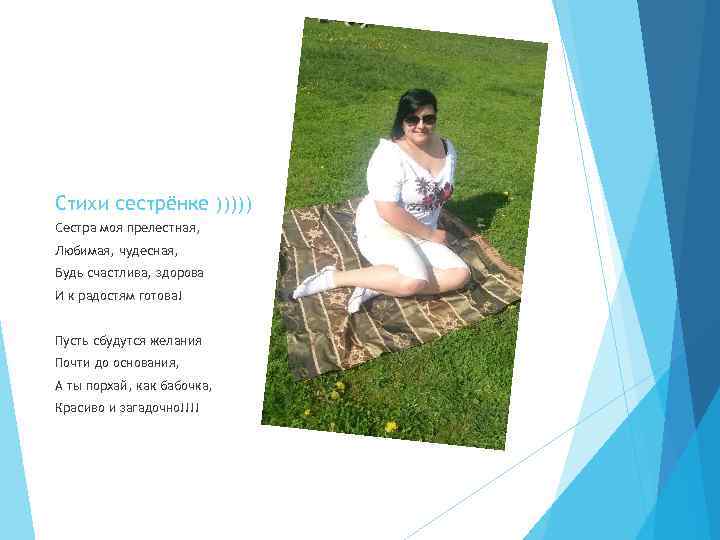Стихи сестрёнке ))))) Сестра моя прелестная, Любимая, чудесная, Будь счастлива, здорова И к радостям