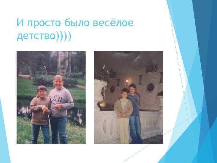 И просто было весёлое детство)))) 