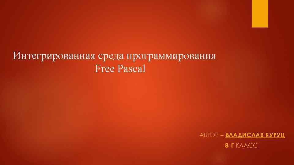 Интегрированная среда программирования Free Pascal АВТОР – ВЛАДИСЛАВ КУРУЦ 8 -Г КЛАСС 