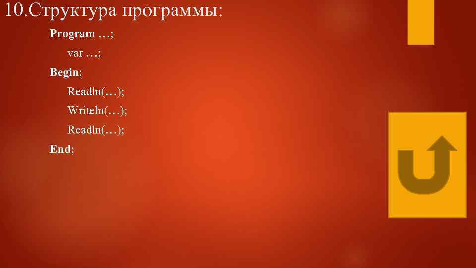 10. Структура программы: Program …; var …; Begin; Readln(…); Writeln(…); Readln(…); End; 