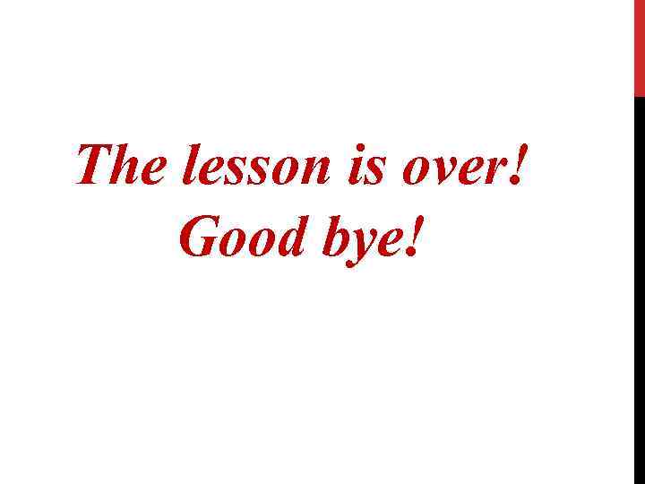 The lesson is over! Good bye! 