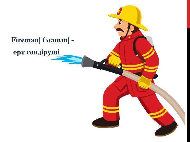 Fireman|ˈfʌɪәmәn| өрт сөндіруші 