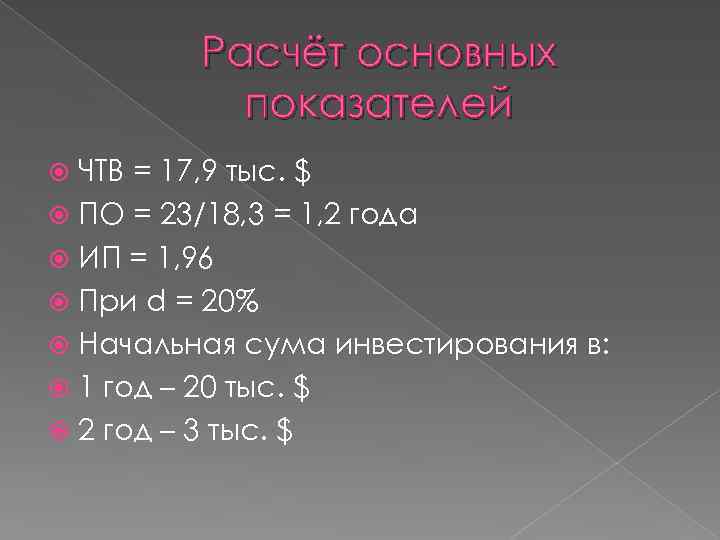 Расчёт основных показателей ЧТВ = 17, 9 тыс. $ ПО = 23/18, 3 =