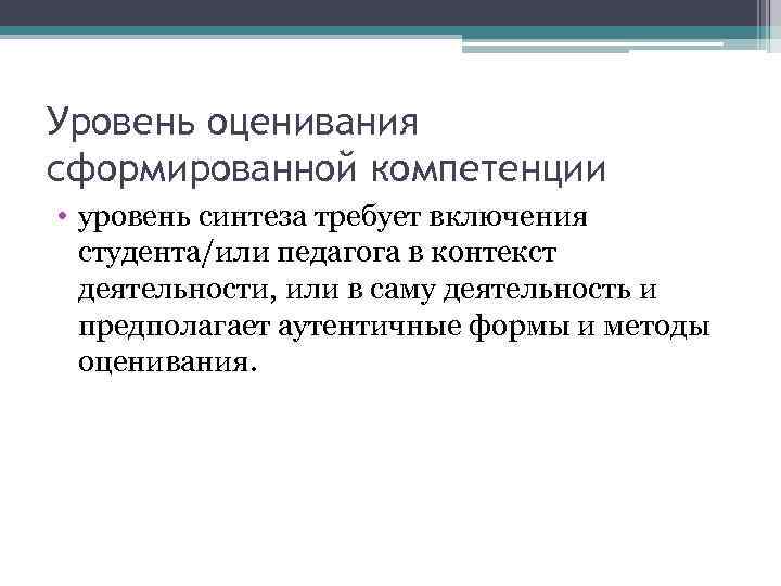 Уровень оценивания сформированной компетенции • уровень синтеза требует включения студента/или педагога в контекст деятельности,