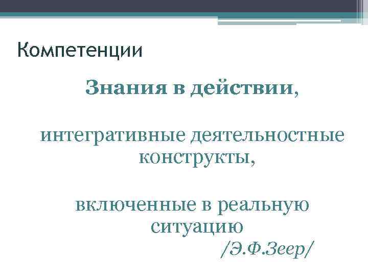 Компетенции Знания в действии, интегративные деятельностные конструкты, включенные в реальную ситуацию /Э. Ф. Зеер/