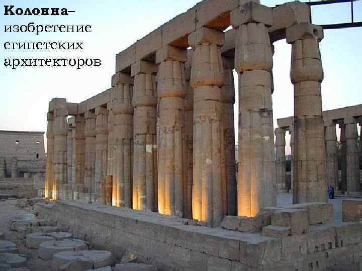 Колонна– изобретение египетских архитекторов 