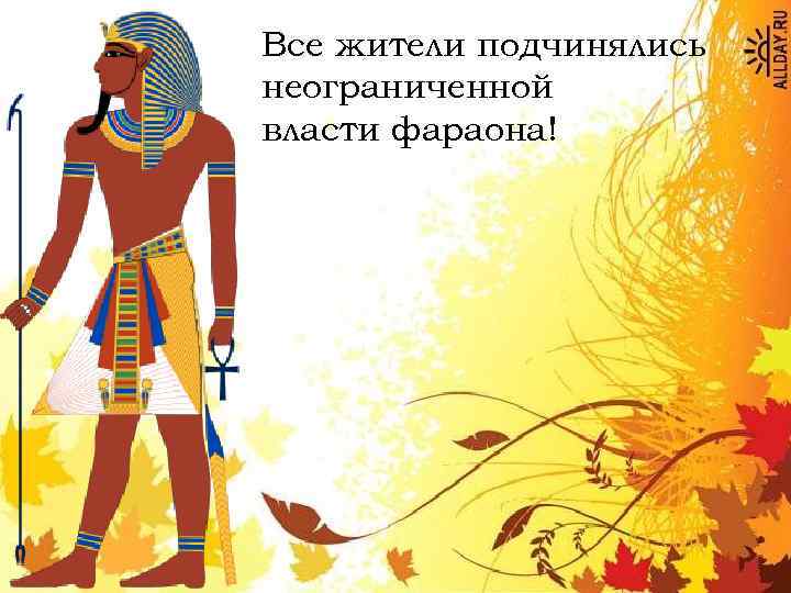 Все жители подчинялись неограниченной власти фараона! 