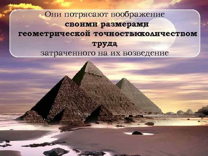 Они потрясают воображение своими размерами , геометрической точностью и количеством труда , затраченного на