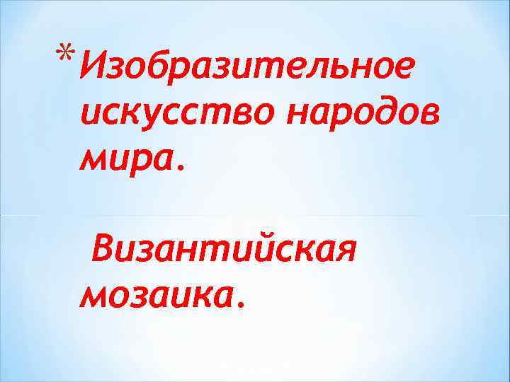 * Изобразительное искусство народов мира. Византийская мозаика. 