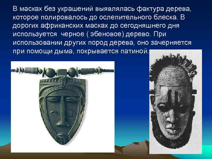 В масках без украшений выявлялась фактура дерева, которое полировалось до ослепительного блеска. В дорогих