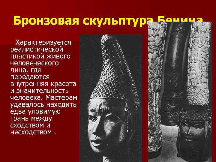 Бронзовая скульптура Бенина Характеризуется реалистической пластикой живого человеческого лица, где передаются внутренняя красота и