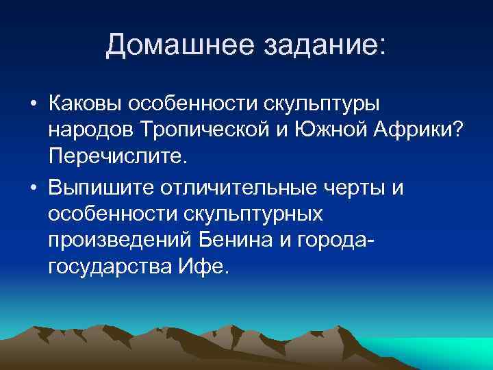 Домашнее задание: • Каковы особенности скульптуры народов Тропической и Южной Африки? Перечислите. • Выпишите