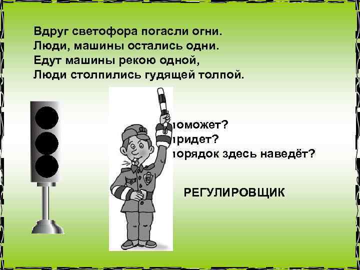 Вдруг светофора погасли огни. Люди, машины остались одни. Едут машины рекою одной, Люди столпились