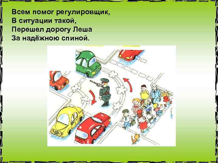 Всем помог регулировщик, В ситуации такой, Перешел дорогу Леша За надёжною спиной. 