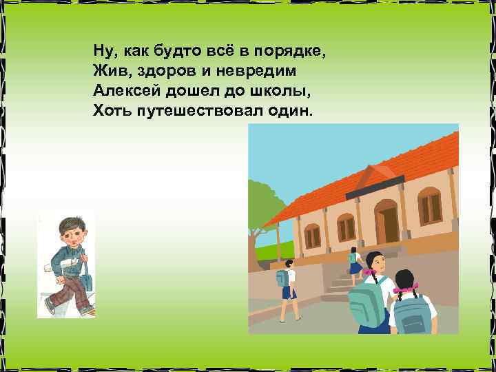 Ну, как будто всё в порядке, Жив, здоров и невредим Алексей дошел до школы,