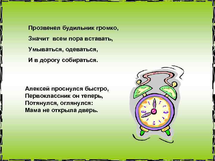 Прозвенел будильник громко, Значит всем пора вставать, Умываться, одеваться, И в дорогу собираться. Алексей