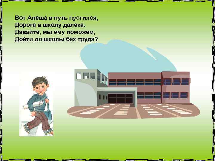 Вот Алеша в путь пустился, Дорога в школу далека. Давайте, мы ему поможем, Дойти