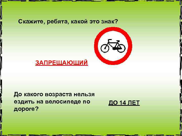 Скажите, ребята, какой это знак? ЗАПРЕЩАЮЩИЙ До какого возраста нельзя ездить на велосипеде по