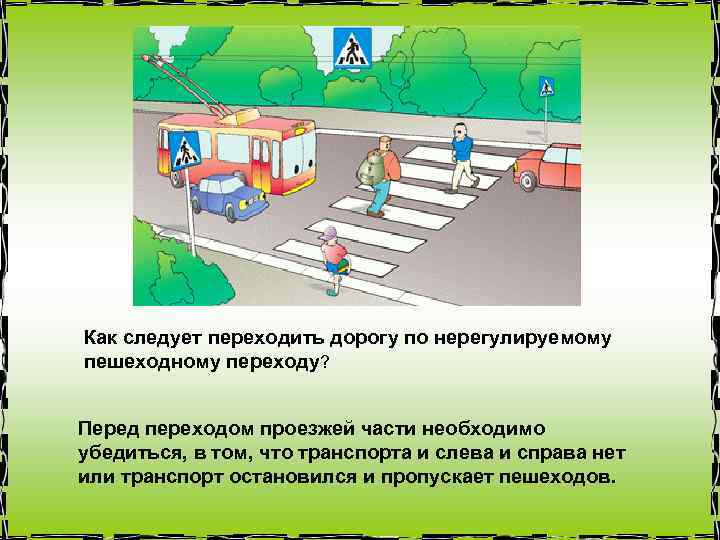 Как следует переходить дорогу по нерегулируемому пешеходному переходу? Перед переходом проезжей части необходимо убедиться,