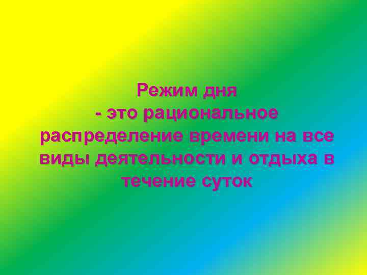 Режим дня - это рациональное распределение времени на все виды деятельности и отдыха в