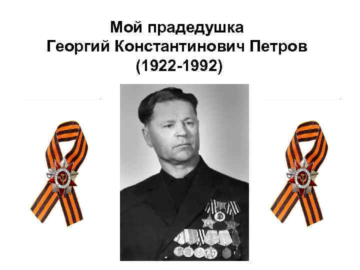 Мой прадедушка Георгий Константинович Петров (1922 -1992) 