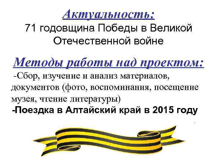 Актуальность: 71 годовщина Победы в Великой Отечественной войне Методы работы над проектом: -Сбор, изучение