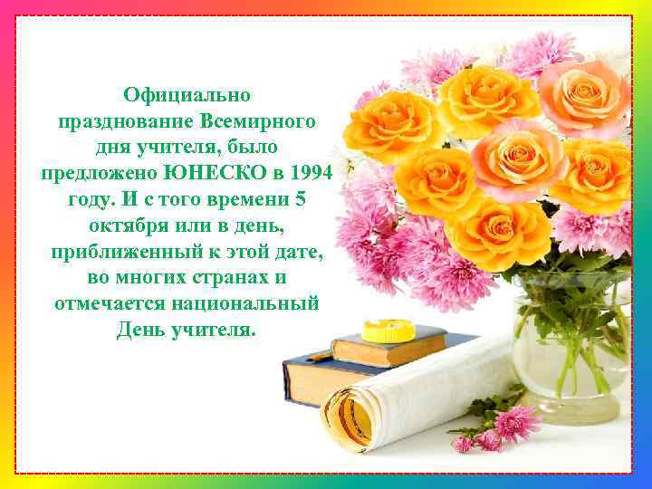 Официально празднование Всемирного дня учителя, было предложено ЮНЕСКО в 1994 году. И с того