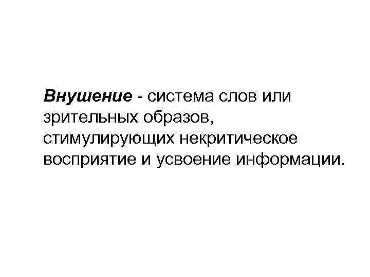Внушение - система слов или зрительных образов, стимулирующих некритическое восприятие и усвоение информации. 