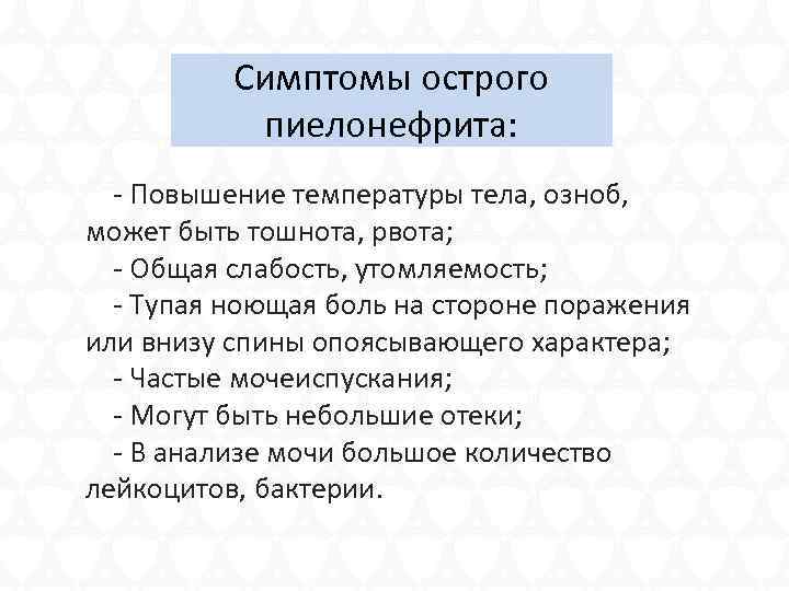 Симптомы острого пиелонефрита: - Повышение температуры тела, озноб, может быть тошнота, рвота; - Общая