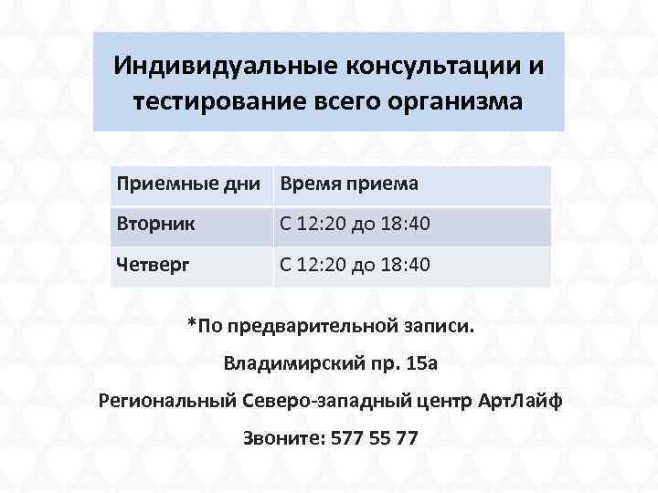 Индивидуальные консультации и тестирование всего организма Приемные дни Время приема Вторник С 12: 20