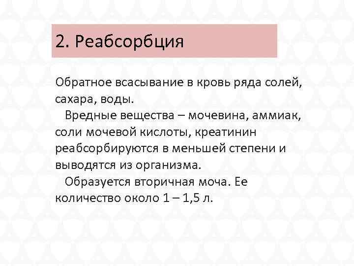 2. Реабсорбция Обратное всасывание в кровь ряда солей, сахара, воды. Вредные вещества – мочевина,