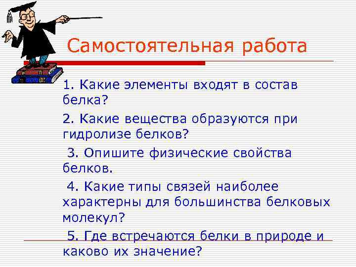 Самостоятельная работа 1. Какие элементы входят в состав белка? 2. Какие вещества образуются при