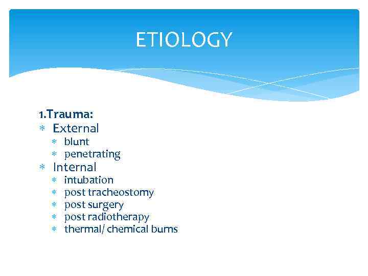 ETIOLOGY 1. Trauma: External blunt penetrating Internal intubation post tracheostomy post surgery post radiotherapy