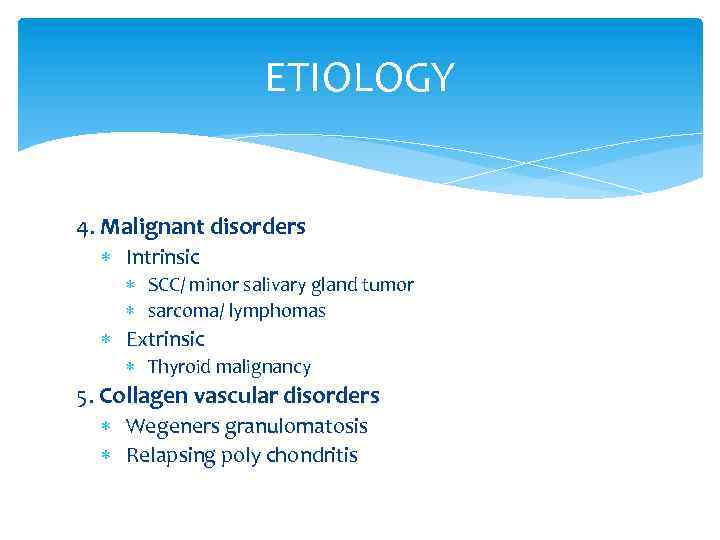 ETIOLOGY 4. Malignant disorders Intrinsic SCC/ minor salivary gland tumor sarcoma/ lymphomas Extrinsic Thyroid