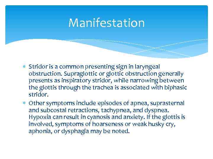 Manifestation Stridor is a common presenting sign in laryngeal obstruction. Supraglottic or glottic obstruction