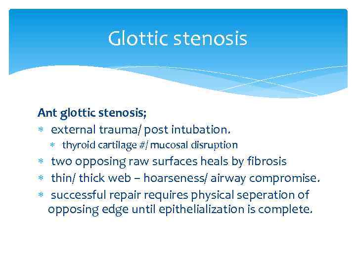 Glottic stenosis Ant glottic stenosis; external trauma/ post intubation. thyroid cartilage #/ mucosal disruption