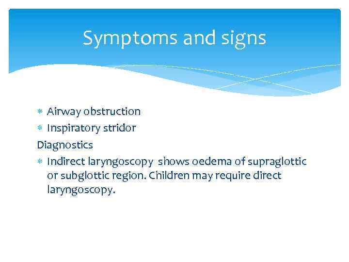 Symptoms and signs Airway obstruction Inspiratory stridor Diagnostics Indirect laryngoscopy shows oedema of supraglottic