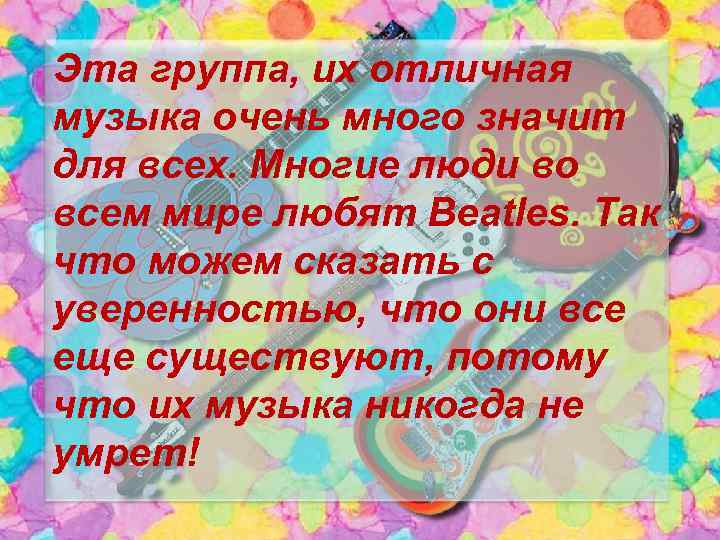 Эта группа, их отличная музыка очень много значит для всех. Многие люди во всем