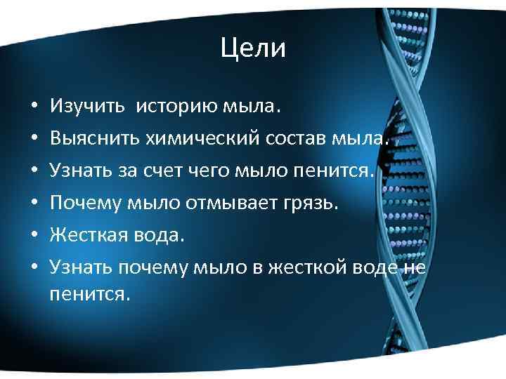 Цели • • • Изучить историю мыла. Выяснить химический состав мыла. Узнать за счет