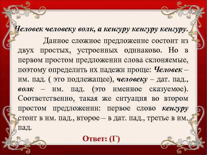 Человек человеку волк, а кенгуру. Данное сложное предложение состоит из двух простых, устроенных одинаково.