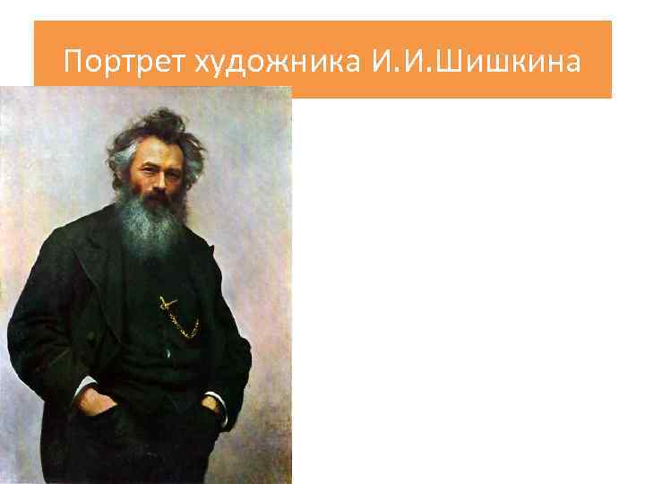 Портрет художника И. И. Шишкина 