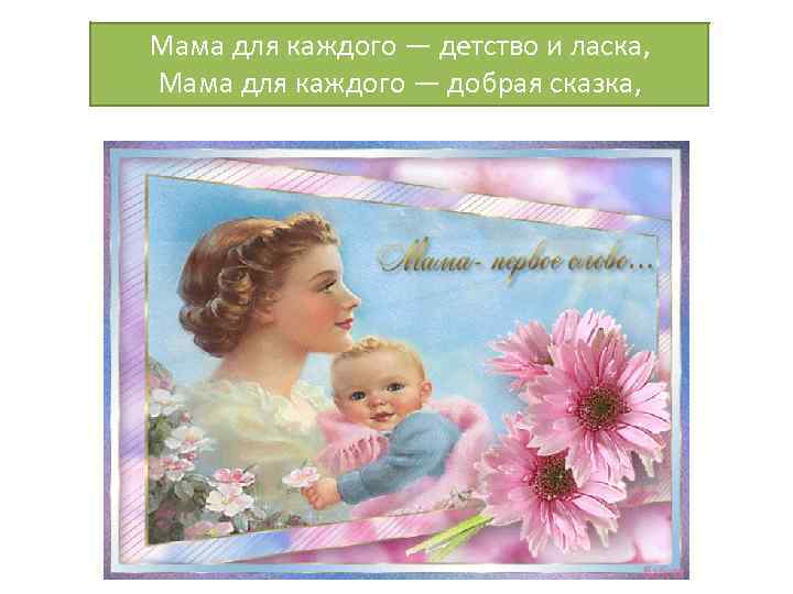 Мама для каждого — детство и ласка, Мама для каждого — добрая сказка, 