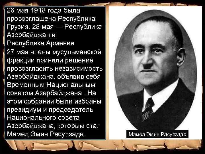26 мая 1918 года была провозглашена Республика Грузия, 28 мая — Республика Азербайджан и