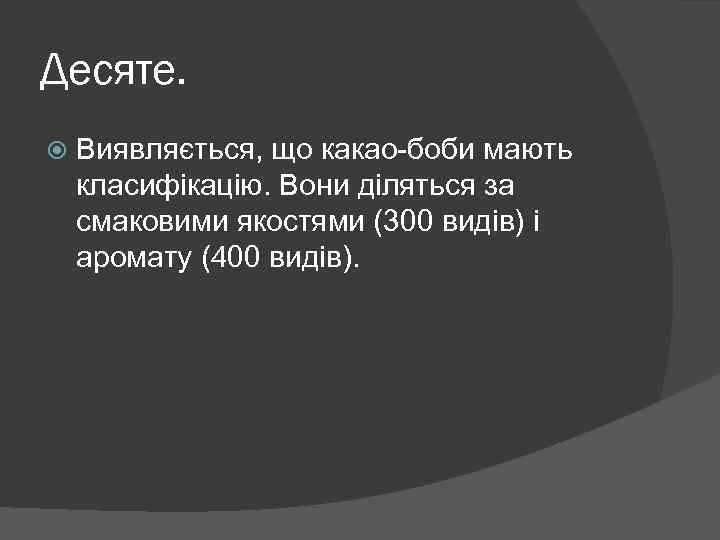 Десяте. Виявляється, що какао-боби мають класифікацію. Вони діляться за смаковими якостями (300 видів) і