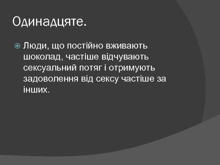 Одинадцяте. Люди, що постійно вживають шоколад, частіше відчувають сексуальний потяг і отримують задоволення від