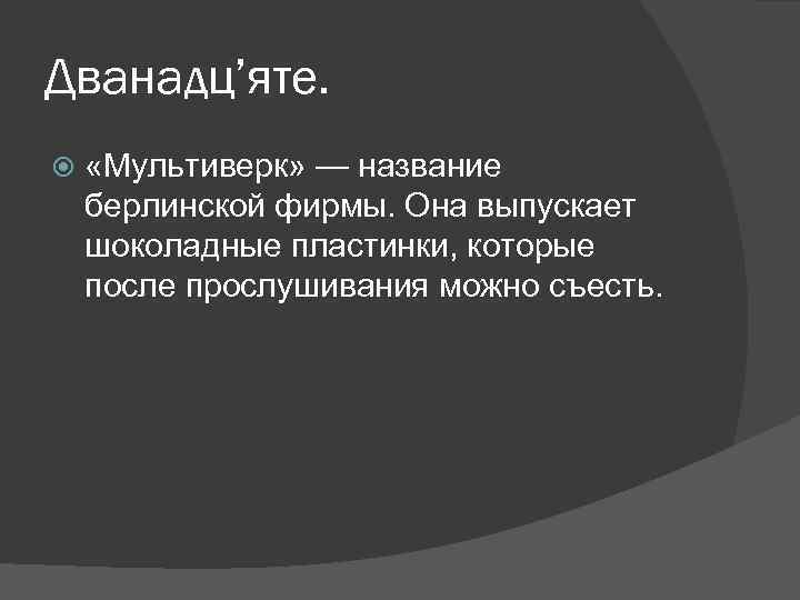 Дванадц’яте. «Мультиверк» — название берлинской фирмы. Она выпускает шоколадные пластинки, которые после прослушивания можно