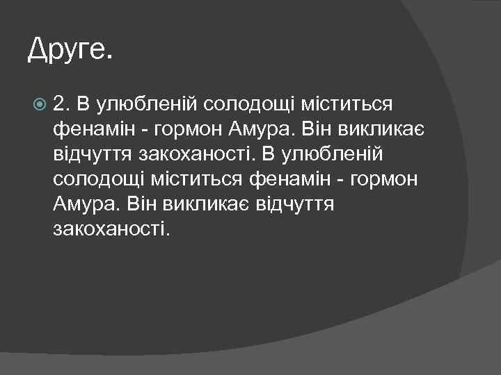 Друге. 2. В улюбленій солодощі міститься фенамін - гормон Амура. Він викликає відчуття закоханості.